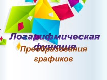 Презентация по алгебре на тему Логарифмическая функция. преобразование графиков