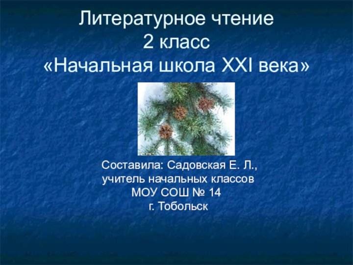 Литературное чтение 2 класс «Начальная школа XXI века» Составила: Садовская Е. Л.,