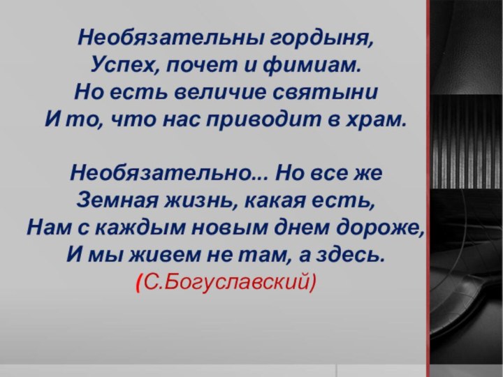 Необязательны гордыня, Успех, почет и фимиам. Но есть величие святыни И