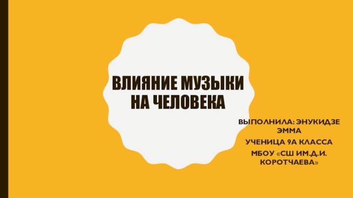 Влияние музыки на человека Выполнила: Энукидзе эмма ученица 9а класса Мбоу «сш им.д.и.коротчаева»