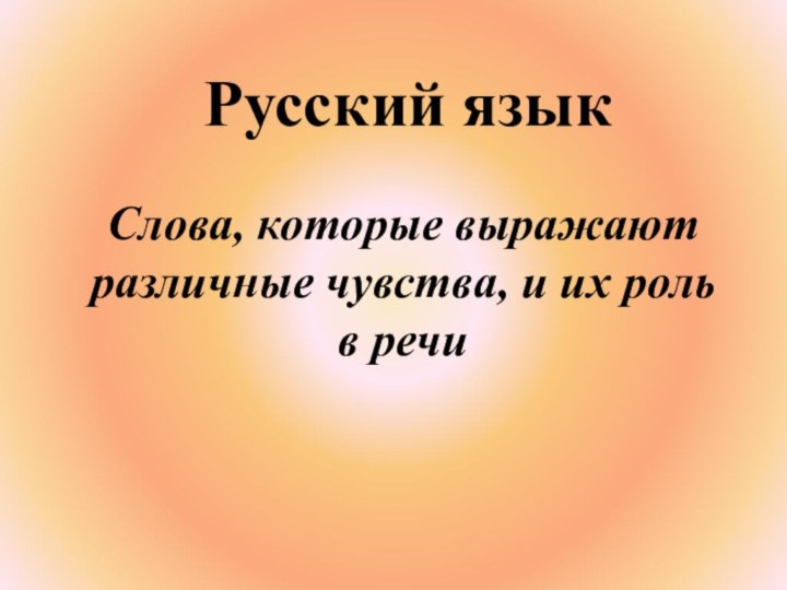 Русский язык	Слова, которые выражают различные чувства, и их роль
