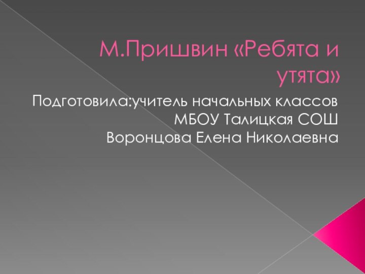 М.Пришвин «Ребята и утята»Подготовила:учитель начальных классов МБОУ Талицкая СОШ Воронцова Елена Николаевна