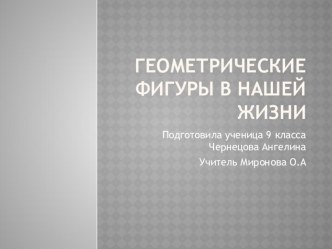 Презентация по геометрии на тему Геометрические фигуры в нашей жизни ученицы 9 класса