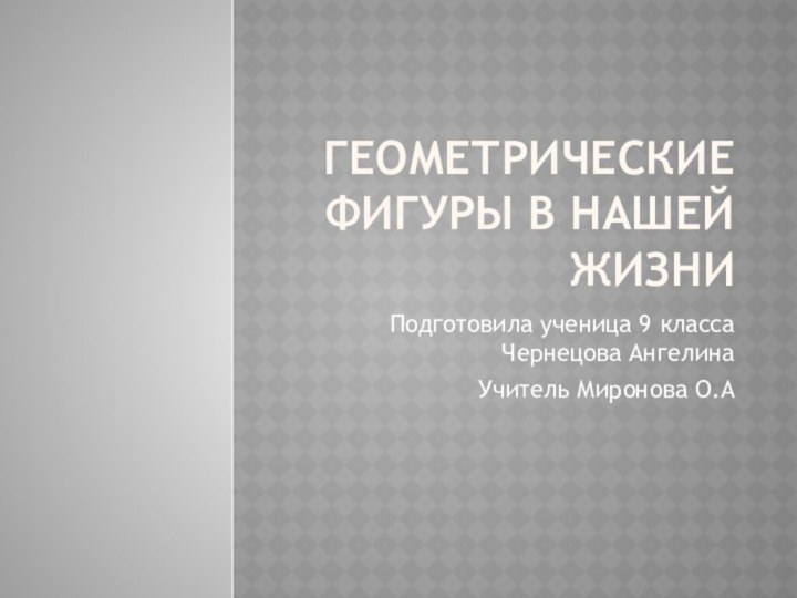 Геометрические фигуры в нашей жизниПодготовила ученица 9 класса Чернецова АнгелинаУчитель Миронова О.А