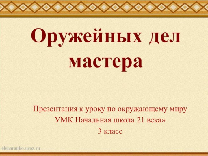 Оружейных дел мастераПрезентация к уроку по окружающему мируУМК Начальная школа 21 века»3 класс