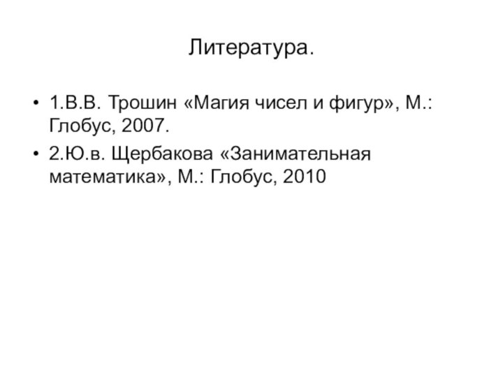 Литература.1.В.В. Трошин «Магия чисел и фигур», М.: Глобус, 2007.2.Ю.в. Щербакова «Занимательная математика», М.: Глобус, 2010