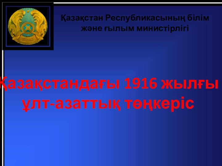 Қазақстандағы 1916 жылғы ұлт-азаттық төңкерісҚазақстан Республикасының білім және ғылым министірлігі