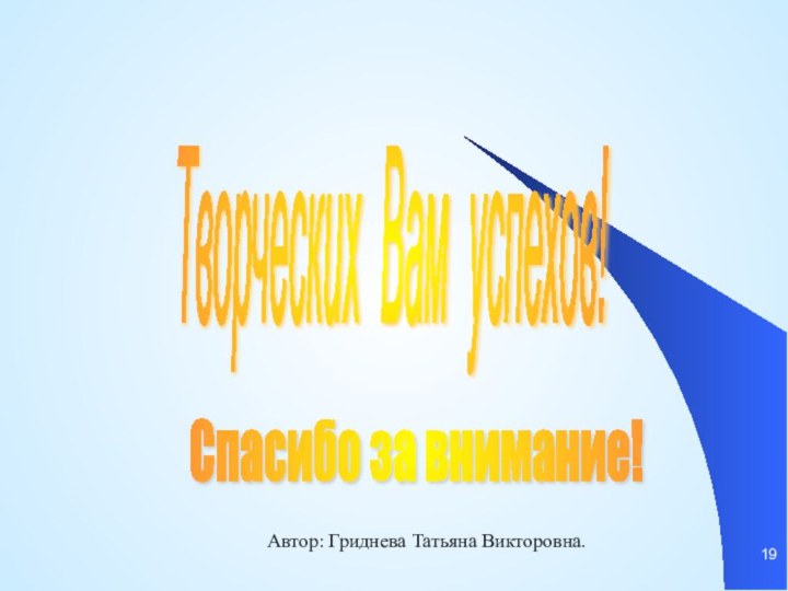 Творческих Вам успехов! Автор: Гриднева Татьяна Викторовна.Спасибо за внимание!