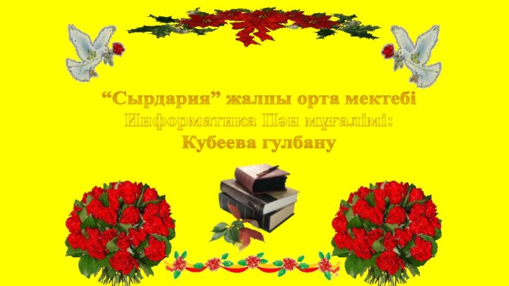 “Сырдария” жалпы орта мектебі Информатика Пән мұғалімі: Кубеева гулбану