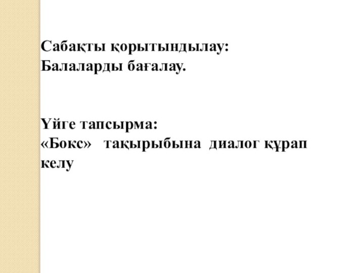 Сабақты қорытындылау:Балаларды бағалау.Үйге тапсырма:«Бокс»  тақырыбына диалог құрап келу