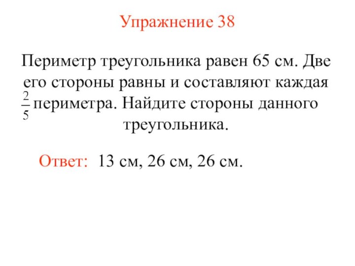 Упражнение 38Ответ: 13 см, 26 см, 26 см. Периметр треугольника равен 65