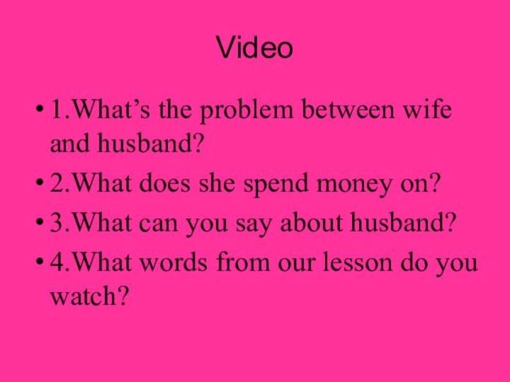 Video1.What’s the problem between wife and husband?2.What does she spend money on?3.What