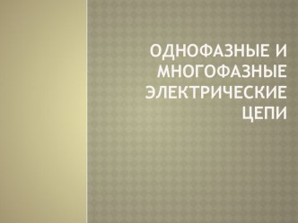 Презентация по теоретическим основам электротехники на тему Однофазные и многофазные электрические цепи