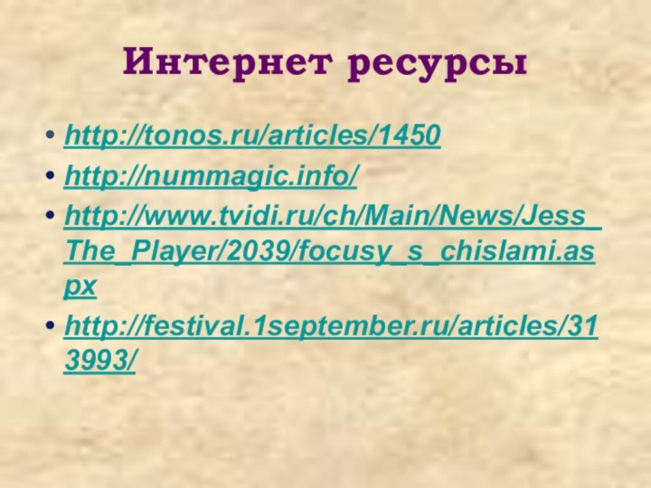 Интернет ресурсыhttp://tonos.ru/articles/1450http://nummagic.info/http://www.tvidi.ru/ch/Main/News/Jess_The_Player/2039/focusy_s_chislami.aspxhttp://festival.1september.ru/articles/313993/