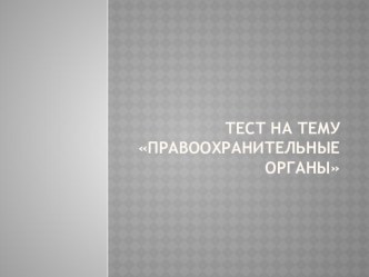 Презентация к уроку обществознания по теме Тест по теме Правоохранительные органы для 8 кл.