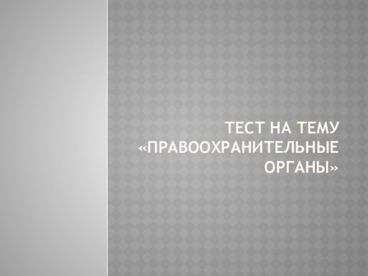 Тест на тему  «Правоохранительные органы»