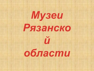 Презентация для классного часа Музеи Рязанской области