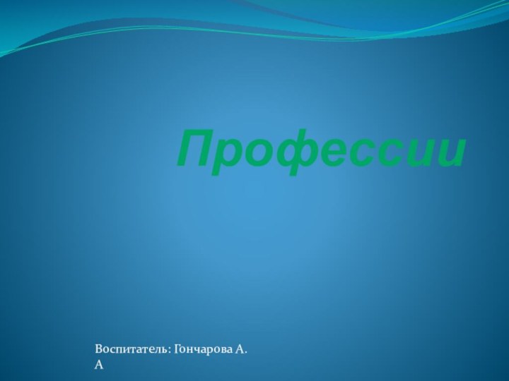 ПрофессииВоспитатель: Гончарова А.А