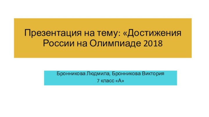 Презентация на тему: «Достижения России на Олимпиаде 2018Бронникова Людмила, Бронникова Виктория7 класс «А»