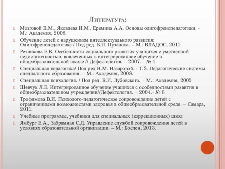 Литература:Мозговой В.М., Яковлева И.М., Еремина А.А. Основы олигофренопедагогики. - М.: Академия, 2008.Обучение