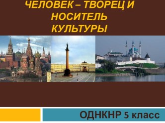 Презентация по ОДНКНР Человек -творец и носитель культуры