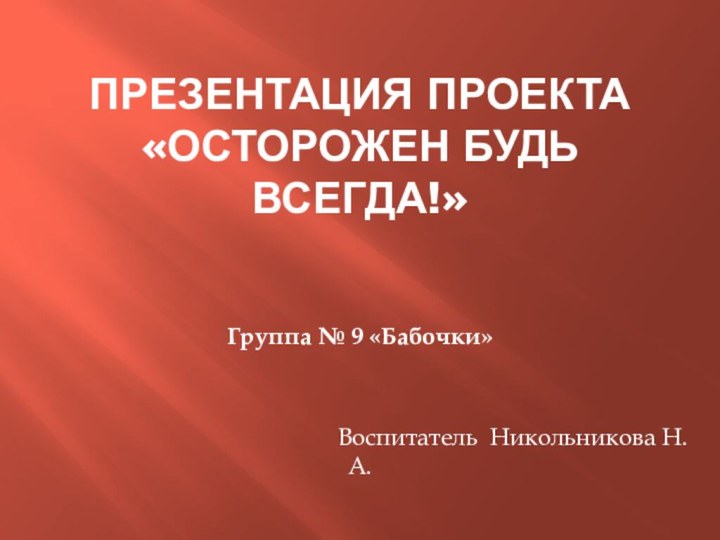 Презентация проекта «Осторожен будь всегда!» Группа № 9 «Бабочки»