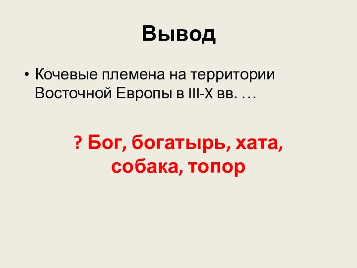 ВыводКочевые племена на территории Восточной Европы в III-X вв. …? Бог, богатырь, хата, собака, топор