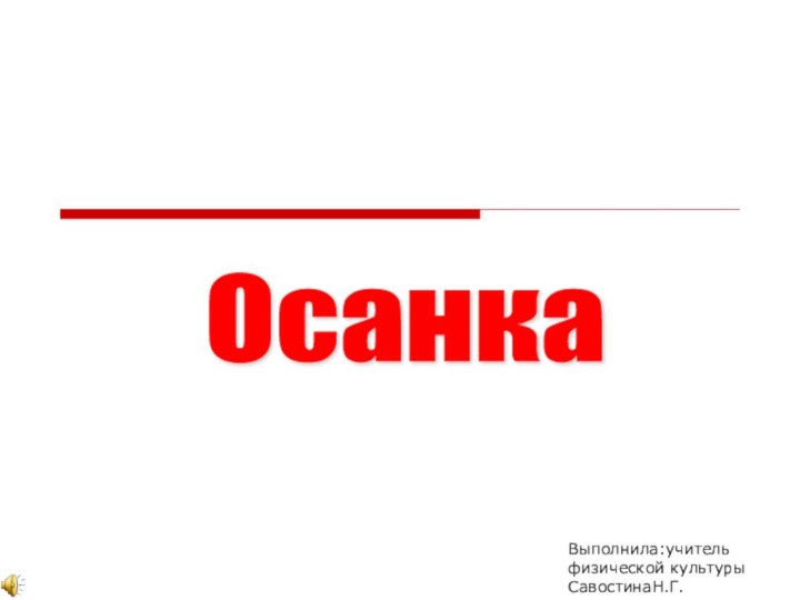 Осанка Выполнила:учитель физической культурыСавостинаН.Г.