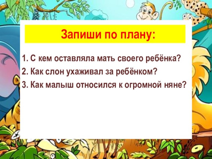 Запиши по плану:1. С кем оставляла мать своего ребёнка?2. Как слон