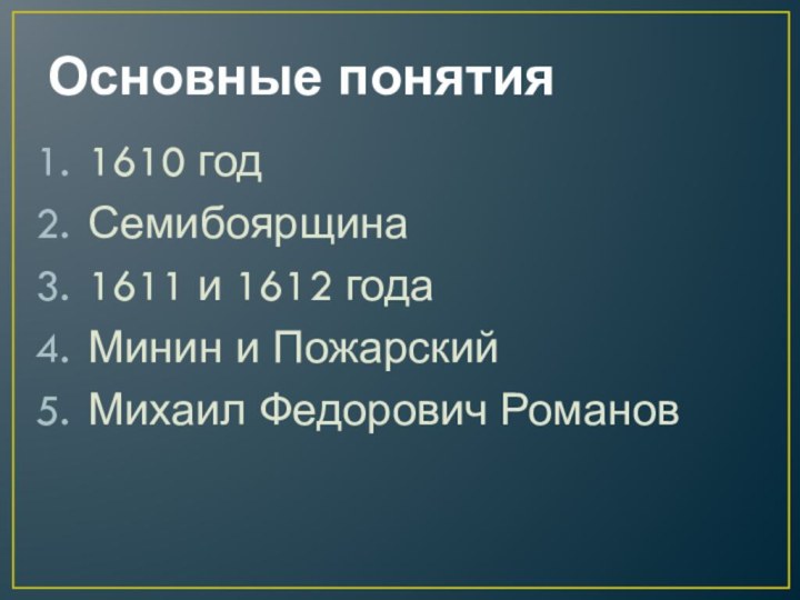 Основные понятия1610 годСемибоярщина1611 и 1612 годаМинин и ПожарскийМихаил Федорович Романов