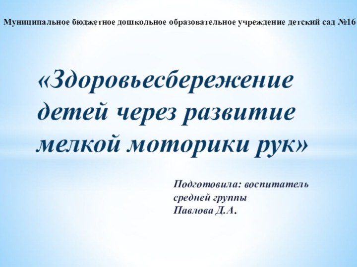 Подготовила: воспитатель средней группы  Павлова Д.А.«Здоровьесбережение детей через развитие мелкой моторики