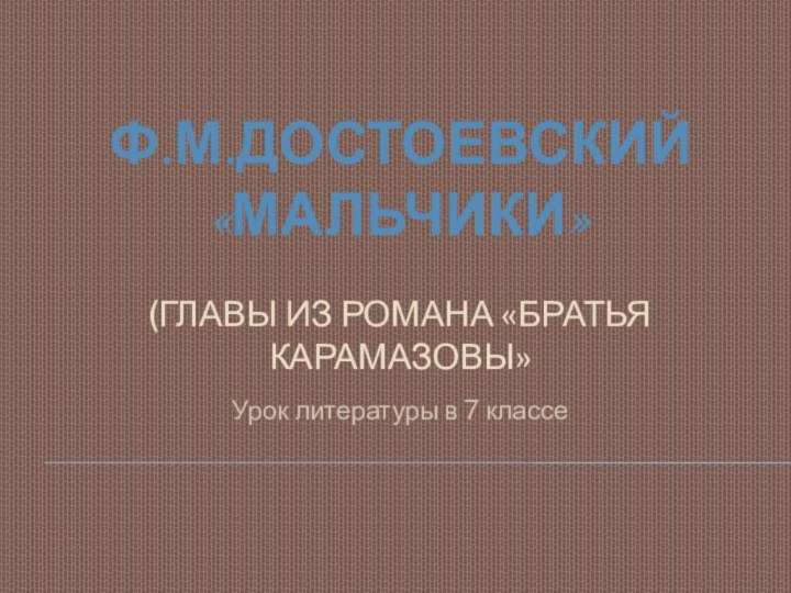 Ф.М.Достоевский «Мальчики»  (главы из романа «Братья Карамазовы»Урок литературы в 7 классе