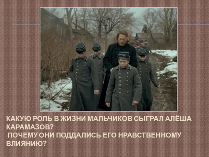 Какую роль в жизни мальчиков сыграл Алёша Карамазов?  Почему они поддались его нравственному влиянию?