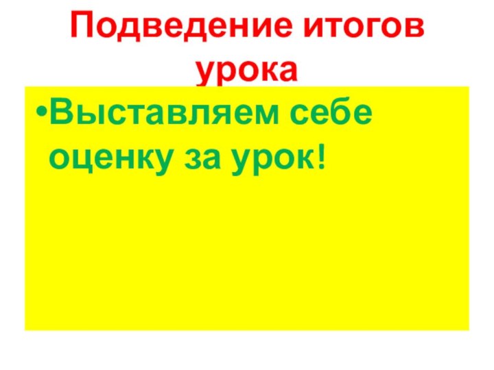 Подведение итогов урокаВыставляем себе оценку за урок!