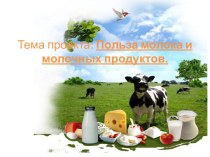 Исследовательский проект на тему: Польза молока и молочных продуктов
