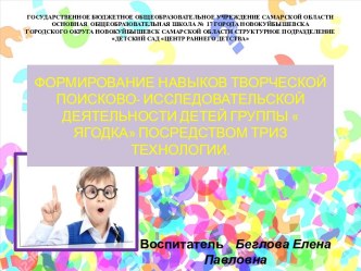 Презентация ФОРМИРОВАНИЕ НАВЫКОВ ТВОРЧЕСКОЙ ПОИСКОВО- ИССЛЕДОВАТЕЛЬСКОЙ ДЕЯТЕЛЬНОСТИ ДЕТЕЙ ГРУППЫ  ЯГОДКА ПОСРЕДСТВОМ ТРИЗ ТЕХНОЛОГИИ.