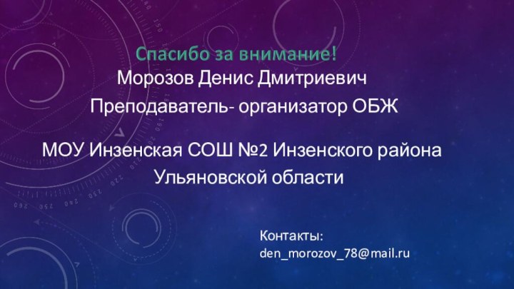 Контакты: den_morozov_78@mail.ruМорозов Денис Дмитриевич Преподаватель- организатор ОБЖ МОУ Инзенская СОШ №2 Инзенского района Ульяновской области