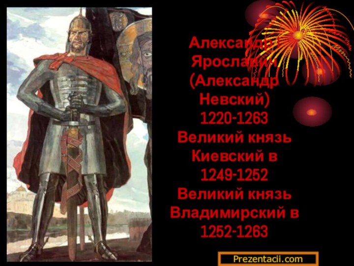 Александр I Ярославич (Александр Невский) 1220-1263 Великий князь Киевский в 1249-1252 Великий князь Владимирский в 1252-1263Prezentacii.com