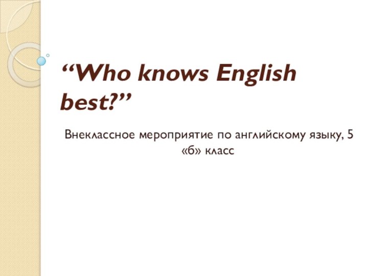 “Who knows English best?”Внеклассное мероприятие по английскому языку, 5 «б» класс