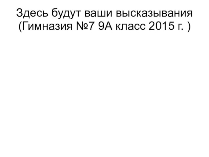 Здесь будут ваши высказывания (Гимназия №7 9А класс 2015 г. )