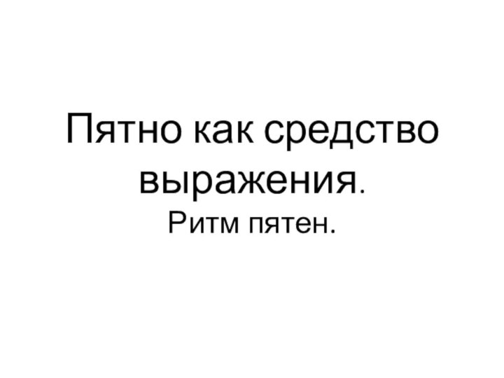 Пятно как средство выражения. Ритм пятен.