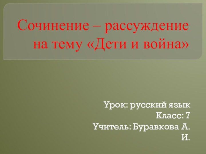 Сочинение – рассуждение на тему «Дети и война»Урок: русский языкКласс: 7Учитель: Буравкова А. И.