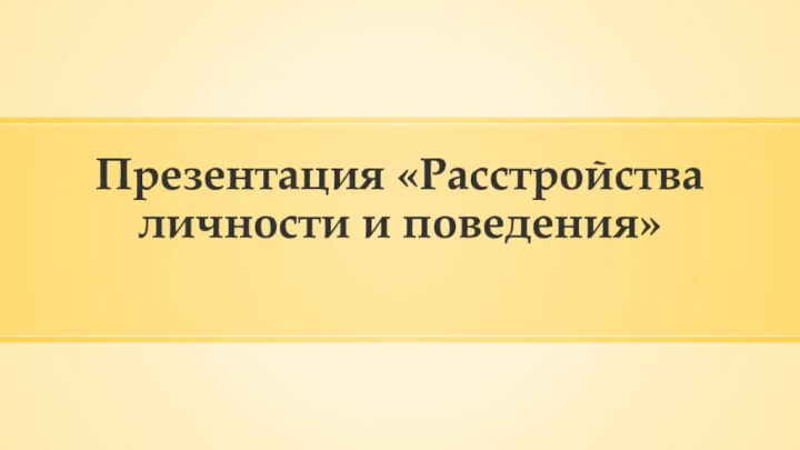 Презентация «Расстройства личности и поведения»