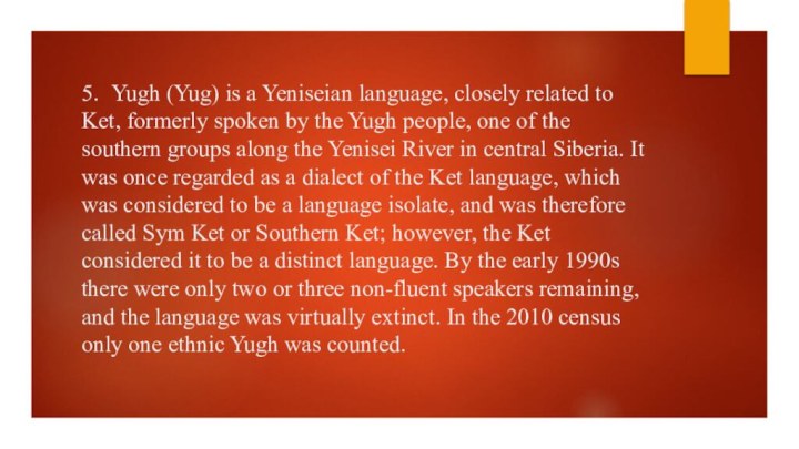 5.	Yugh (Yug) is a Yeniseian language, closely related to Ket, formerly spoken