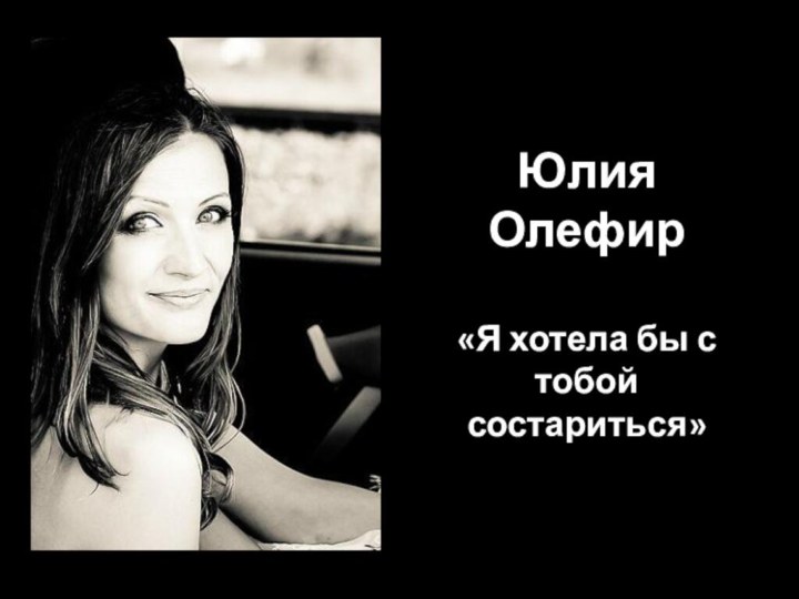 Юлия Олефир«Я хотела бы с тобой состариться»