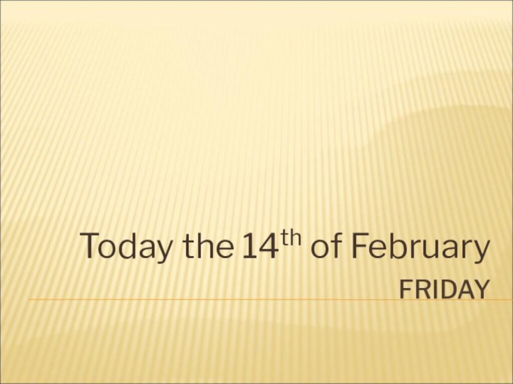 FRIDAYToday the 14th of February
