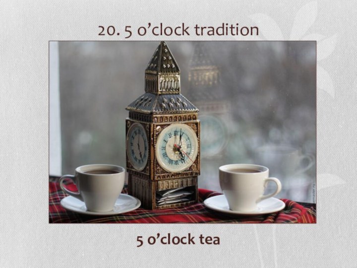 20. 5 o’clock tradition5 o’clock tea