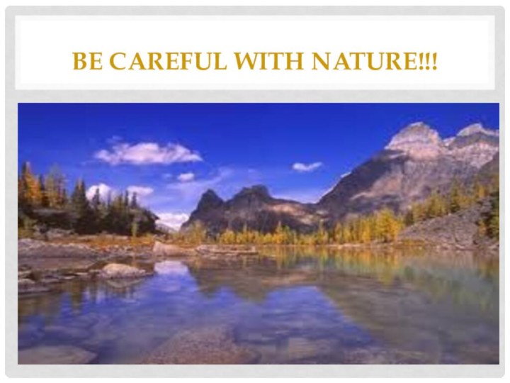 Be careful with nature!!!