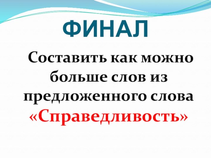 ФИНАЛ	Составить как можно больше слов из предложенного слова «Справедливость»