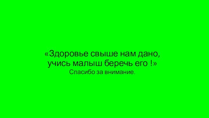 «Здоровье свыше нам дано, учись малыш беречь его !»Спасибо за внимание.